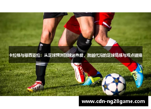 卡拉格与穆西亚拉：从足球预测到球迷热爱，跨越代沟的足球情感与观点碰撞