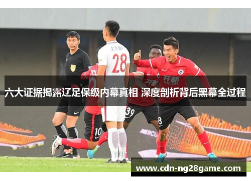 六大证据揭露辽足保级内幕真相 深度剖析背后黑幕全过程 六大证据揭露辽足保级内幕真相 深度剖析背后黑幕全过程