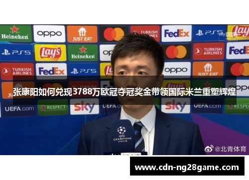 张康阳如何兑现3788万欧冠夺冠奖金带领国际米兰重塑辉煌