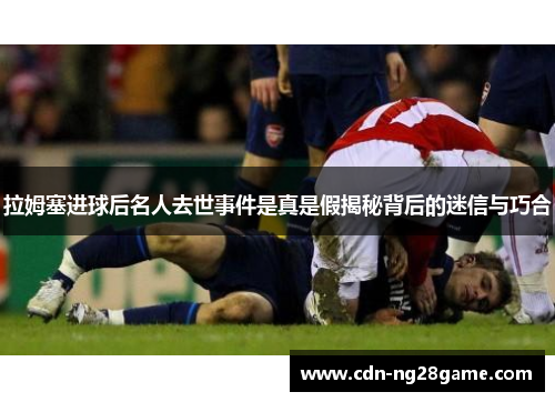 拉姆塞进球后名人去世事件是真是假揭秘背后的迷信与巧合