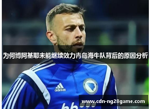 为何博阿基耶未能继续效力青岛海牛队背后的原因分析