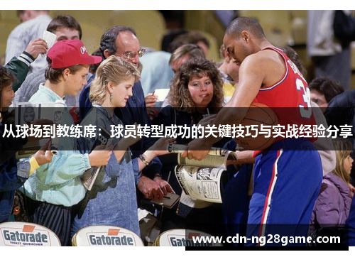 从球场到教练席：球员转型成功的关键技巧与实战经验分享