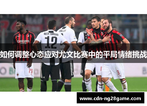 如何调整心态应对尤文比赛中的平局情绪挑战