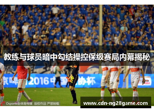 教练与球员暗中勾结操控保级赛局内幕揭秘