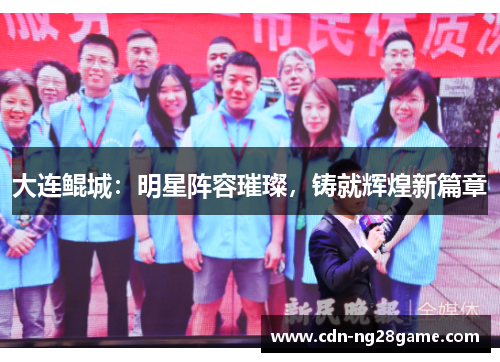 大连鲲城：明星阵容璀璨，铸就辉煌新篇章