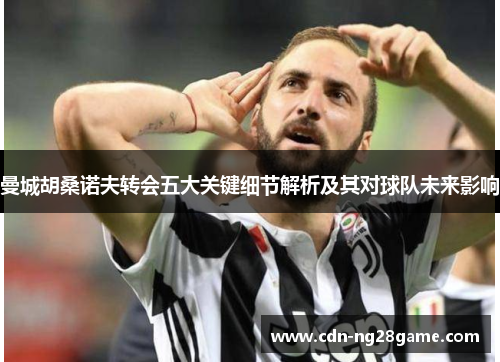 曼城胡桑诺夫转会五大关键细节解析及其对球队未来影响