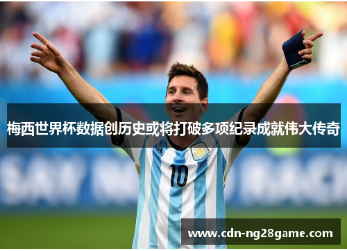 梅西世界杯数据创历史或将打破多项纪录成就伟大传奇 梅西世界杯数据创历史或将打破多项纪录成就伟大传奇