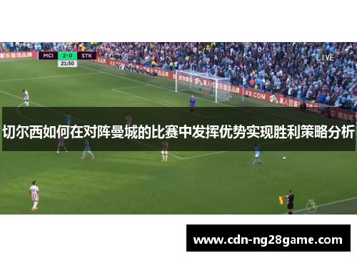 切尔西如何在对阵曼城的比赛中发挥优势实现胜利策略分析 切尔西如何在对阵曼城的比赛中发挥优势实现胜利策略分析
