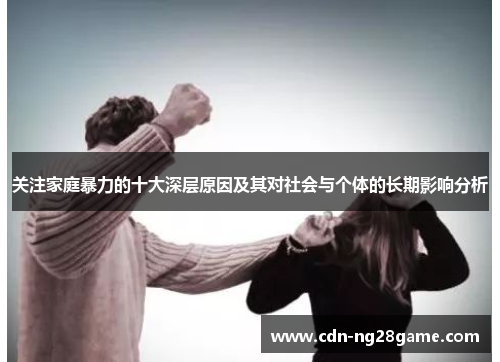 关注家庭暴力的十大深层原因及其对社会与个体的长期影响分析