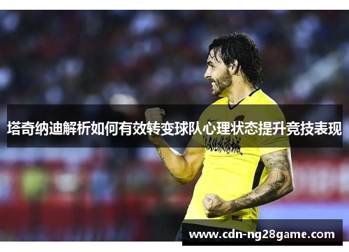 塔奇纳迪解析如何有效转变球队心理状态提升竞技表现 塔奇纳迪解析如何有效转变球队心理状态提升竞技表现