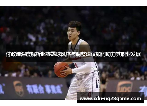 付政浩深度解析赵睿踢球风格与调整建议如何助力其职业发展 付政浩深度解析赵睿踢球风格与调整建议如何助力其职业发展