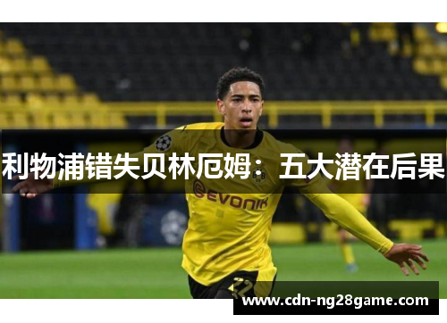 利物浦错失贝林厄姆:五大潜在后果 利物浦错失贝林厄姆:五大潜在后果