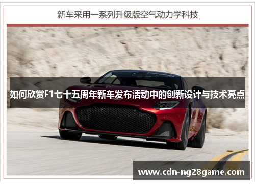 如何欣赏F1七十五周年新车发布活动中的创新设计与技术亮点 如何欣赏F1七十五周年新车发布活动中的创新设计与技术亮点