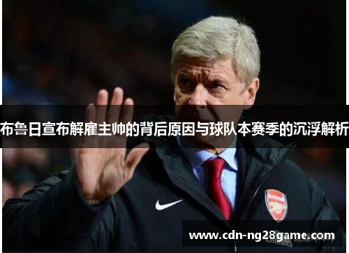 布鲁日宣布解雇主帅的背后原因与球队本赛季的沉浮解析 布鲁日宣布解雇主帅的背后原因与球队本赛季的沉浮解析