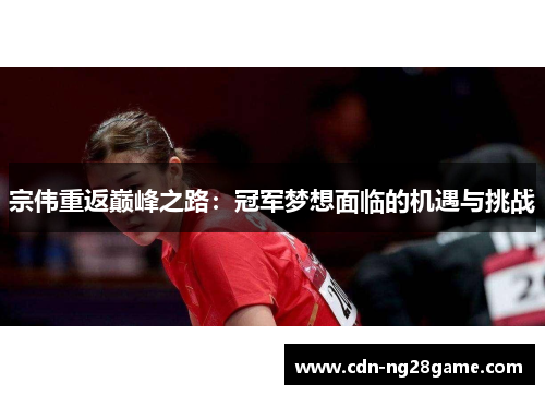 宗伟重返巅峰之路:冠军梦想面临的机遇与挑战 宗伟重返巅峰之路:冠军梦想面临的机遇与挑战