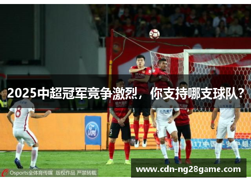 2025中超冠军竞争激烈，你支持哪支球队？