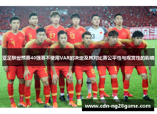 亚足联世预赛40强赛不使用VAR的决定及其对比赛公平性与观赏性的影响