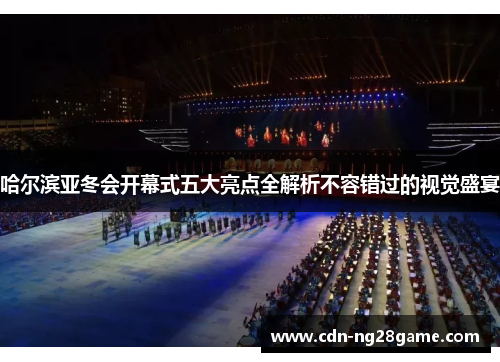 哈尔滨亚冬会开幕式五大亮点全解析不容错过的视觉盛宴