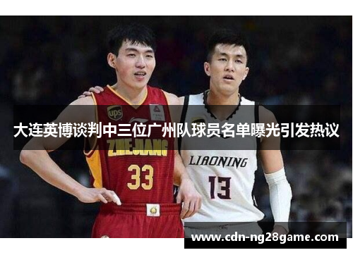 大连英博谈判中三位广州队球员名单曝光引发热议