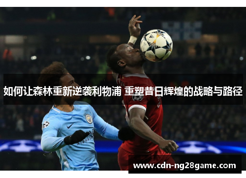 如何让森林重新逆袭利物浦 重塑昔日辉煌的战略与路径