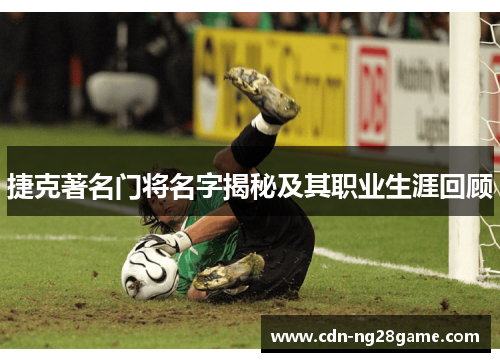 捷克著名门将名字揭秘及其职业生涯回顾