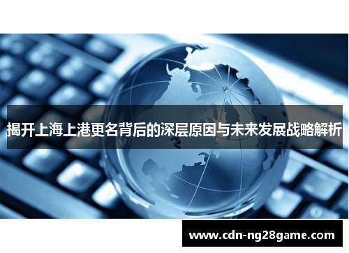 揭开上海上港更名背后的深层原因与未来发展战略解析