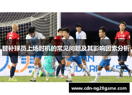替补球员上场时机的常见问题及其影响因素分析