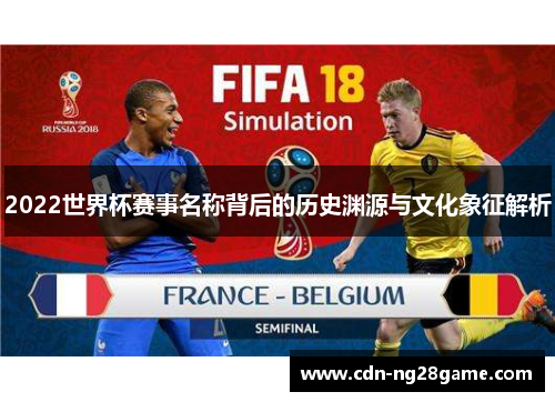 2022世界杯赛事名称背后的历史渊源与文化象征解析