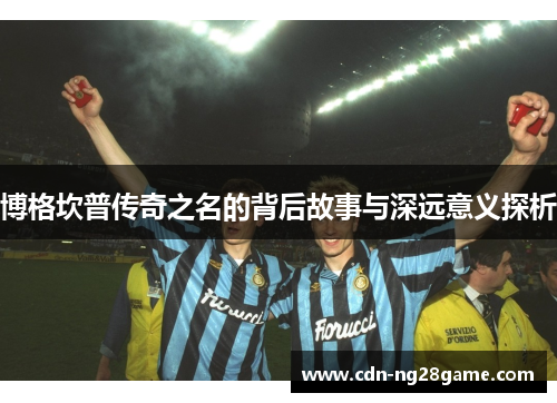 博格坎普传奇之名的背后故事与深远意义探析