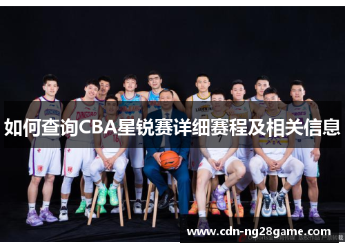 如何查询CBA星锐赛详细赛程及相关信息
