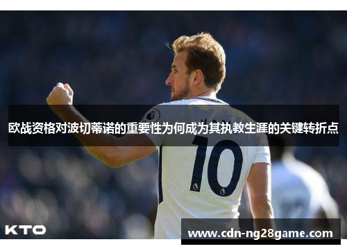 欧战资格对波切蒂诺的重要性为何成为其执教生涯的关键转折点