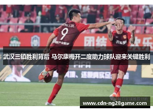 武汉三镇胜利背后 马尔康梅开二度助力球队迎来关键胜利