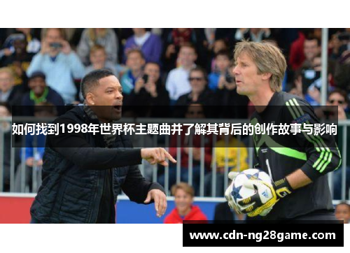 如何找到1998年世界杯主题曲并了解其背后的创作故事与影响