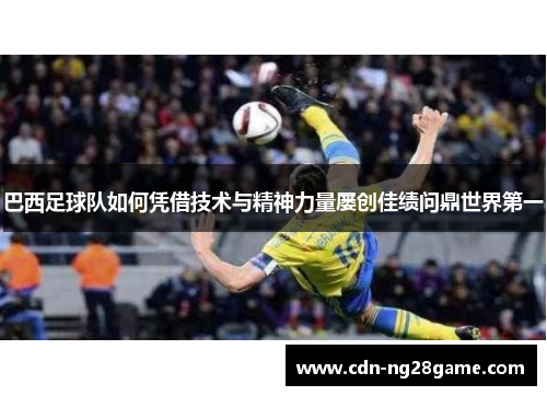 巴西足球队如何凭借技术与精神力量屡创佳绩问鼎世界第一