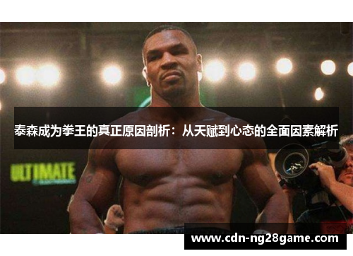泰森成为拳王的真正原因剖析：从天赋到心态的全面因素解析
