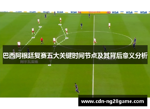 巴西阿根廷复赛五大关键时间节点及其背后意义分析