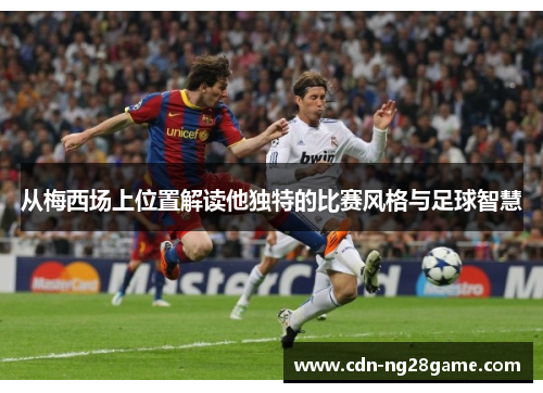 从梅西场上位置解读他独特的比赛风格与足球智慧