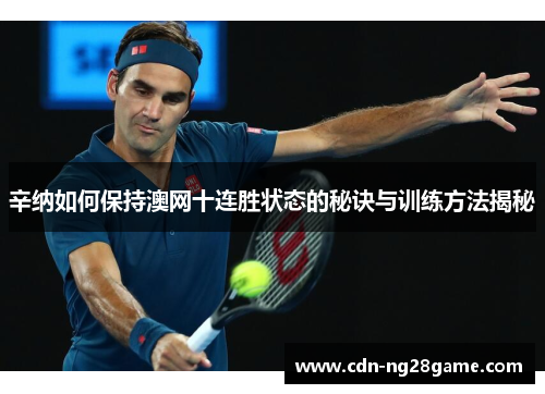 辛纳如何保持澳网十连胜状态的秘诀与训练方法揭秘 辛纳如何保持澳网十连胜状态的秘诀与训练方法揭秘
