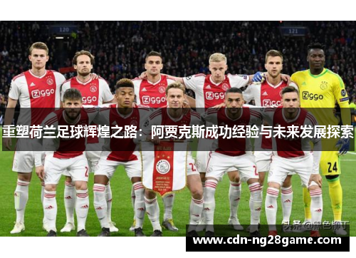 重塑荷兰足球辉煌之路：阿贾克斯成功经验与未来发展探索
