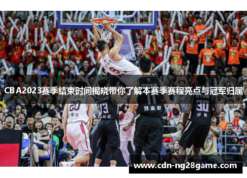 CBA2023赛季结束时间揭晓带你了解本赛季赛程亮点与冠军归属
