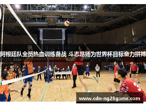 阿根廷队全员热血训练备战 斗志昂扬为世界杯目标奋力拼搏