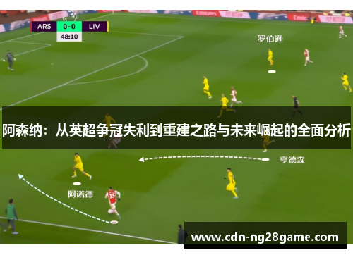 阿森纳:从英超争冠失利到重建之路与未来崛起的全面分析 阿森纳:从英超争冠失利到重建之路与未来崛起的全面分析