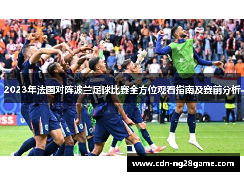 2023年法国对阵波兰足球比赛全方位观看指南及赛前分析 2023年法国对阵波兰足球比赛全方位观看指南及赛前分析