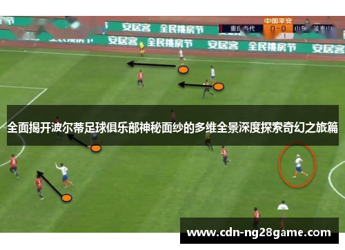 全面揭开波尔蒂足球俱乐部神秘面纱的多维全景深度探索奇幻之旅篇