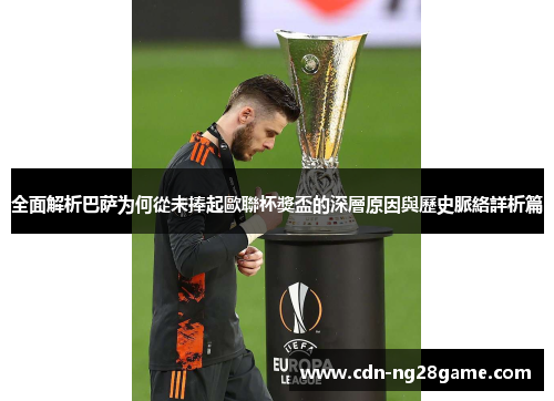 全面解析巴萨为何從未捧起歐聯杯獎盃的深層原因與歷史脈絡詳析篇