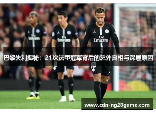 巴黎失利揭秘：21次法甲冠军背后的意外真相与深层原因