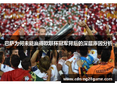 巴萨为何未能赢得欧联杯冠军背后的深层原因分析