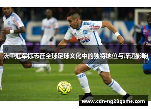 法甲冠军标志在全球足球文化中的独特地位与深远影响 法甲冠军标志在全球足球文化中的独特地位与深远影响