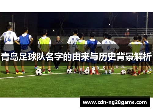青岛足球队名字的由来与历史背景解析 青岛足球队名字的由来与历史背景解析