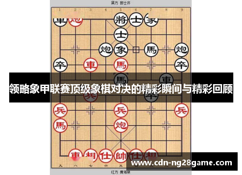 领略象甲联赛顶级象棋对决的精彩瞬间与精彩回顾